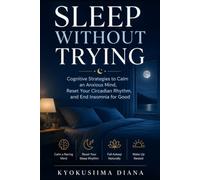 Sleep Without Trying: Cognitive Strategies to Calm an Anxious Mind, Reset Your Circadian Rhythm, and End Insomnia for Good.