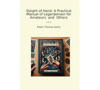 Sleight of Hand: A Practical Manual of Legerdemain for Amateurs and Others