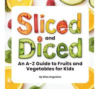 Sliced and Diced: An A-Z Guide to Fruits and Vegetables for Kids