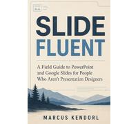 Slide Fluent: A Field Guide to PowerPoint and Google Slides for People Who Aren't Presentation Designers