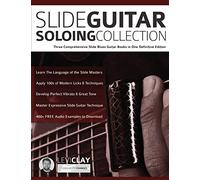 Slide Guitar Soloing Collection: Three Comprehensive Slide Blues Guitar Books in One Definitive Edition