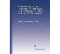 Slide valve gears; an explanation of the action and constructon of plain and cut-off slide valves