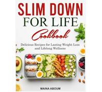 SLIM DOWN FOR LIFE COOKBOOK: Delicious Recipes for Lasting Weight Loss and Lifelong Wellness
