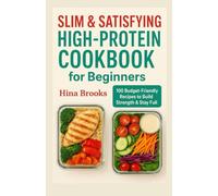 Slim & Satisfying High-Protein Cookbook for Beginners: 100 Budget-Friendly Recipes to Build Strength & Stay Full