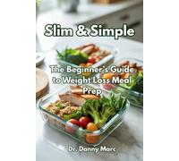 Slim & Simple: The Beginner’s Guide to Weight Loss Meal Prep: Everything You Need to Prep Healthy, Simple Meals and Finally Stick to a Weight Loss Plan