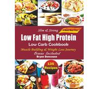 Slim & Strong 135 Low Fat High Protein with Low Carb Recipes Cookbook: Delicious Easy-to-Make Meals with Photos for Muscle Building and Weight Loss Journey