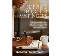 Slipping Through My Fingers: What Every Mother Feels. What Every Daughter Will One Day Understand