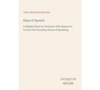 Slips of Speech: A Helpful Book for Everyone Who Aspires to Correct the Everyday Errors of Speaking