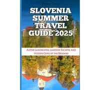 Slovenia Summer Travel Guide 2025: Alpine Landscapes, Lakeside Escapes, and Hidden Gems of the Balkans