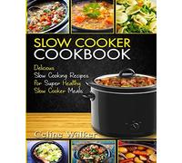 Slow Cooker Cookbook: Delicious Slow Cooking Recipes for Super Healthy Slow Cooker Meals