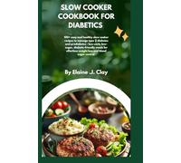 SLOW COOKER COOKBOOK FOR DIABETICS: 100+ Easy and Healthy Slow Cooker Recipes to Manage Type 2 Diabetes and Prediabetes - Low-Carb, Low-Sugar, Diabetic-Friendly Meals for Effortless Weight Loss