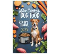 Slow Cooker Dog Food Recipe Book 2025: Wholesome, Easy, and Vet-Approved Slow Cooker Recipes for a Healthier, Happier Dog