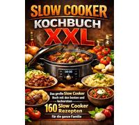 Slow Cooker Kochbuch XXL: Das große Slow Cooker Buch mit den besten und leckersten 160 Slow Cooker Rezepten für die ganze Familie