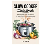 Slow Cooker Made Simple: A Beginner’s Guide to Foolproof Crock Pot Recipes for Soups, Tender Meats, Stews, Casseroles, and Family Dinners