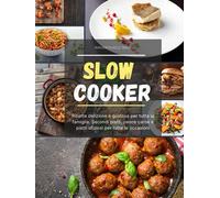 Slow Cooker: Ricette deliziose e gustose per tutta la famiglia. Secondi piatti, pesce carne e piatti sfiziosi per tutte le occasioni