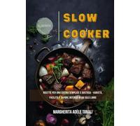 Slow Cooker: Ricette per una Cucina Semplice e Gustosa - Varietà, Facilità e Sapore Intenso in un Solo Libro