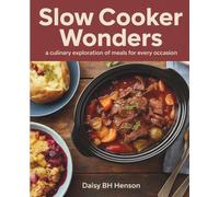 Slow Cooker Wonders: A Culinary Exploration of Meals for Every Occasion - Daisy BH Henson: A Cookbook