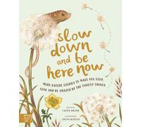 Slow Down and Be Here Now: More Nature Stories to Make You Stop, Look and Be Amazed by the Tiniest Things