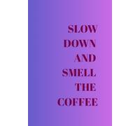 SLOW DOWN AND SMELL THE COFFEE