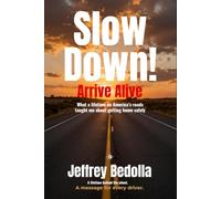 Slow Down!: Arrive Alive: What a lifetime on America's roads Taught Me About Getting Home Safely