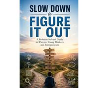 Slow Down to Figure It Out: A Problem-Solver's Guide for Parents, Young Thinkers, and Entrepreneurs