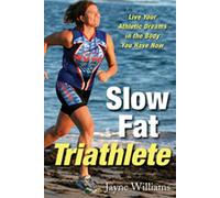 Slow Fat Trialthete: Live Your Athletic Dreams in the Body You Have Now