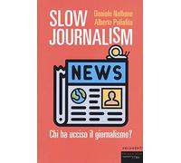 Slow journalism. Chi ha ucciso il giornalismo?