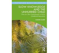 Slow Knowledge and the Unhurried Child: Time for Slow Pedagogies in Early Childhood Education