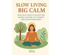 Slow living, big calm: Practical steps to escape the hustle culture, cut anxiety and live with balance