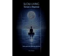 Slow Living - Tornare a Respirare: Sette giorni per rallentare davvero