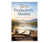 Slow Productivity Mindset: Doing Meaningful Work Without Rush or Burnout