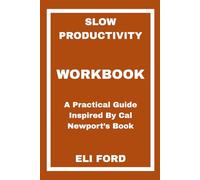 Slow Productivity Workbook: A Practical Guide Inspired By Cal Newport’s Book
