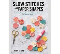 Slow Stitches and Paper Shapes: Hand Sewing Hexagons, Diamonds, and Patchwork Mosaics with Needle and Thread