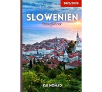 Slowenien Reiseführer 2025/2026: Entdecken Sie Ljubljana, den Bleder See, die Julischen Alpen, die Adriaküste, Höhlen, Burgen und versteckte Schätze