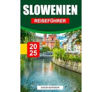SLOWENIEN REISEFÜHRER 2025: Alpengipfel, märchenhafte Schlösser und versteckte Schätze Mitteleuropas