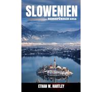 SLOWENIEN REISEFÜHRER 2026: Entdecken Sie Ljubljana, den Bleder See, die Julischen Alpen, das Soča-Tal, Piran, das Weinland, versteckte Schätze, praktische Tipps und vollständige Reiserouten