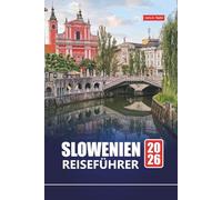 SLOWENIEN REISEFÜHRER 2026: Erkunden Sie den Bleder See, den Triglav-Nationalpark, Ljubljana und weitere versteckte Schätze mit lokalen Tipps, Reiserouten und kulturellen Einblicken