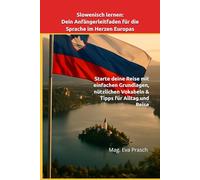 Slowenisch lernen: Dein Anfängerleitfaden für die Sprache im Herzen Europas: Starte deine Reise mit einfachen Grundlagen, nützlichen Vokabeln & Tipps für Alltag und Reise