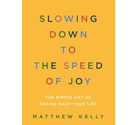 Slowing Down to the Speed of Joy: The Simple Art of Taking Back Your Life