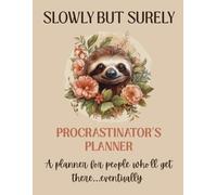 Slowly But Surely: Procrastinator’s Planner: A planner for people who’ll get there…eventually