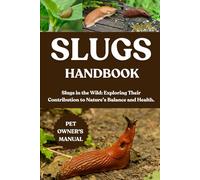 SLUGS HANDBOOK: Slugs in the Wild: Exploring Their Contribution to Nature’s Balance and Health.