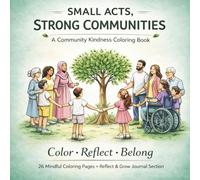 Small Acts, Strong Communities: A Mindful Coloring Book About Kindness, Inclusion and Everyday Community Moments