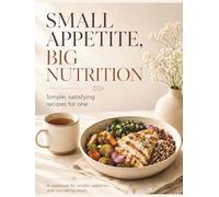 Small Appetite, Big Nutrition: 50 High-Protein Recipes for One with Small Portions, Simple Ingredients, and Less Food Waste