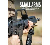 Small Arms: The World's Greatest Small Arms from the Age of Automatic Weapons