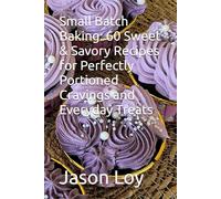 Small Batch Baking: 60 Sweet & Savory Recipes for Perfectly Portioned Cravings and Everyday Treats