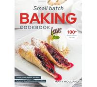Small Batch Baking Cookbook: 100+ Quick and Easy Recipes for Cookies, Cakes, Muffins, and More - Perfect for Small Kitchens with Zero Waste
