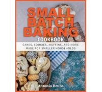 Small Batch Baking Cookbook: Cakes, Cookies, Muffins, and More Made for Smaller Households