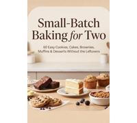 Small-Batch Baking for Two: 60 Easy Cookies, Cakes, Brownies, Muffins & Desserts Without the Leftovers