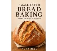 Small Batch Bread Baking: Quick & easy recipes for every baker