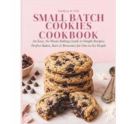 Small Batch Cookies Cookbook: An Easy, No-Waste Baking Guide to Simple Recipes: Perfect Bakes, Bars & Brownies for one to six people